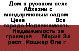 Дом в русском селе Абхазии с мандариновым садом › Цена ­ 1 000 000 - Все города Недвижимость » Недвижимость за границей   . Марий Эл респ.,Йошкар-Ола г.